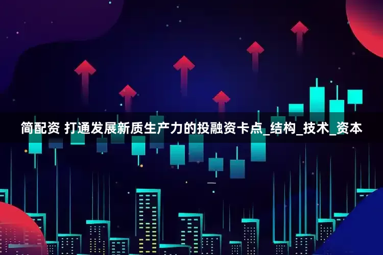 简配资 打通发展新质生产力的投融资卡点_结构_技术_资本