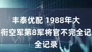 丰泰优配 1988年大授衔空军第8军将官不完全记录