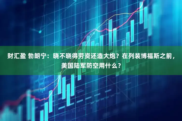 财汇盈 勃朗宁：晓不晓得劳资还造大炮？在列装博福斯之前，美国陆军防空用什么？