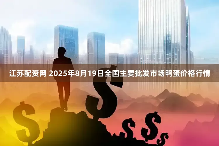 江苏配资网 2025年8月19日全国主要批发市场鸭蛋价格行情
