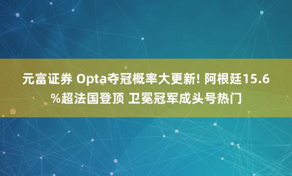 元富证券 Opta夺冠概率大更新! 阿根廷15.6%超法国登顶 卫冕冠军成头号热门