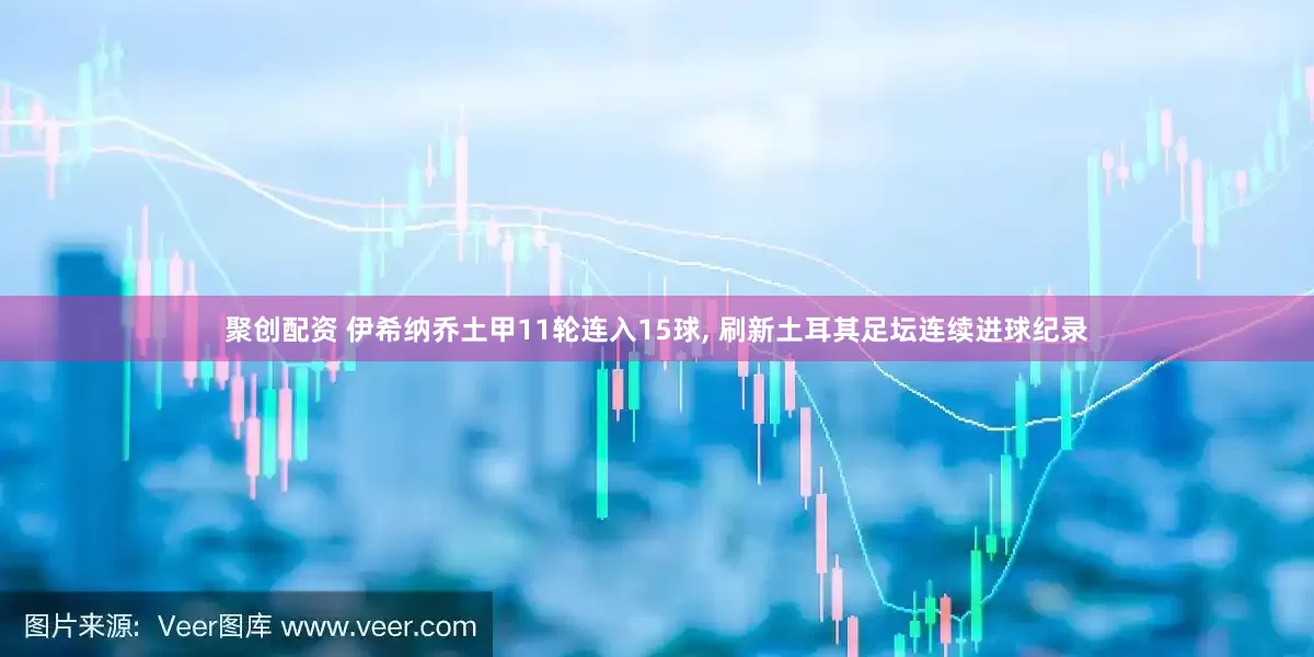 聚创配资 伊希纳乔土甲11轮连入15球, 刷新土耳其足坛连续进球纪录